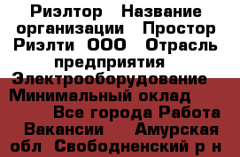 Риэлтор › Название организации ­ Простор-Риэлти, ООО › Отрасль предприятия ­ Электрооборудование › Минимальный оклад ­ 150 000 - Все города Работа » Вакансии   . Амурская обл.,Свободненский р-н